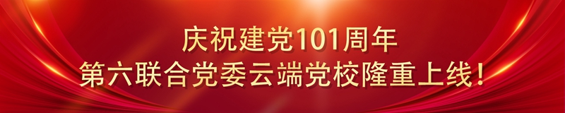 庆祝建党101周年，第六联合党委云端党校隆重上线！